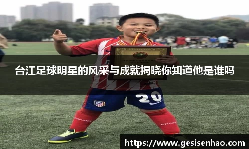 台江足球明星的风采与成就揭晓你知道他是谁吗