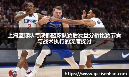上海篮球队与成都篮球队赛后复盘分析比赛节奏与战术执行的深度探讨